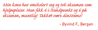 Min kone har omskolert seg og tok eksamen som hjelpepleier. Hun fikk 6 i standpunkt og 6 p&aring; eksamen, muntlig! Takket v&aelig;re dinMemo! &Oslash;yvind F., Bergen
